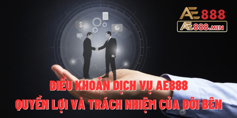 Điều Khoản Dịch Vụ AE888 - Quyền Lợi Và Trách Nhiệm