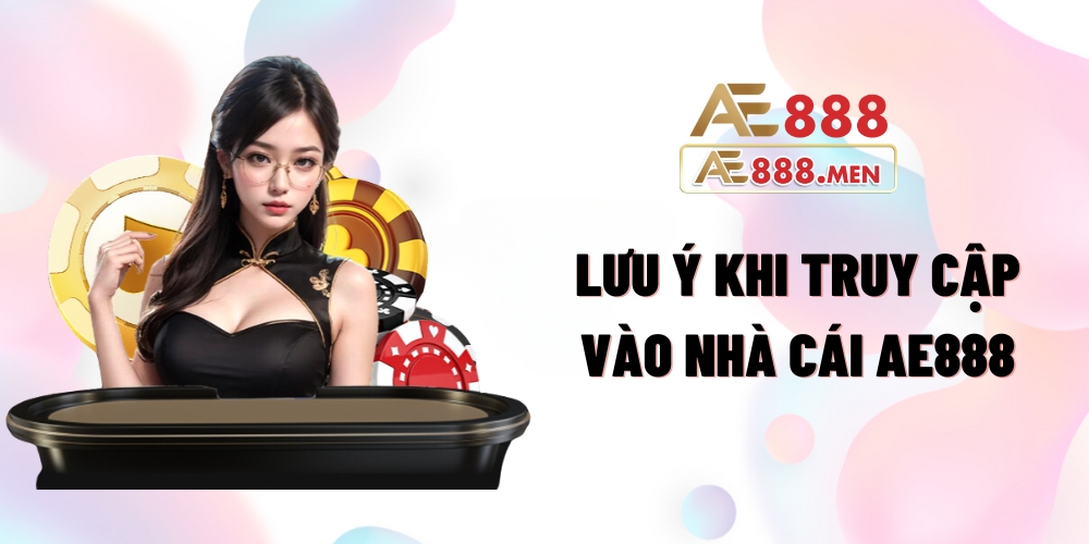 Lưu ý khi truy cập vào nhà cái AE888